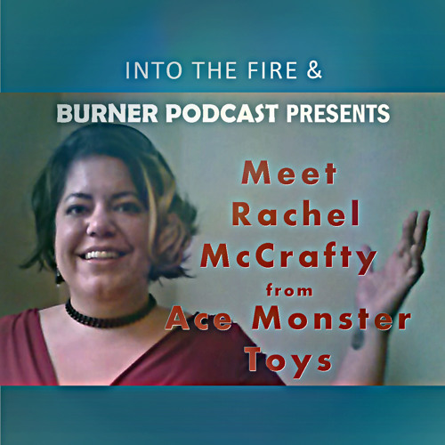 Into the fire & Burner Podcast Presents Meet Rachel McCrafty of Ace Monster Toys